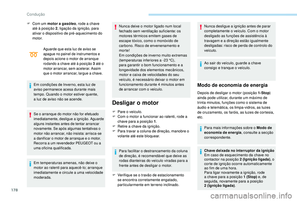 PEUGEOT 5008 2017  Manual de utilização (in Portuguese) 178
Aguarde que esta luz de aviso se 
apague no painel de instrumentos e 
depois acione o motor de arranque 
rodando a chave até à posição 3 até o 
motor arrancar, sem acelerar. Assim 
que o moto