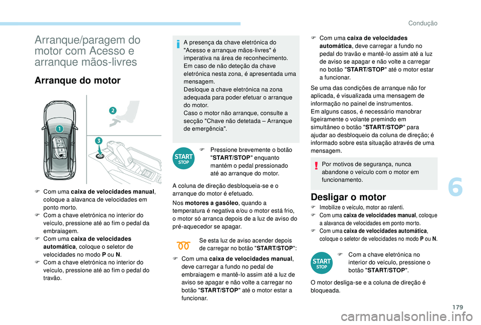 PEUGEOT 5008 2017  Manual de utilização (in Portuguese) 179
Arranque/paragem do 
motor com Acesso e 
arranque mãos-livres
Arranque do motor
A presença da chave eletrónica do 
"Acesso e arranque mãos-livres" é 
imperativa na área de reconhecim