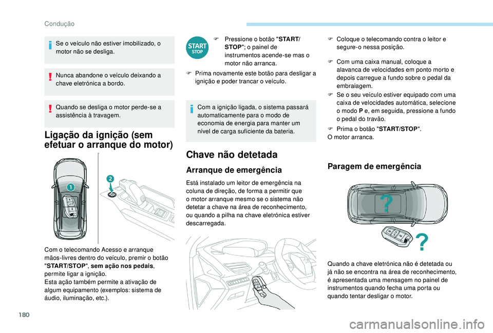 PEUGEOT 5008 2017  Manual de utilização (in Portuguese) 180
Se o veículo não estiver imobilizado, o 
motor não se desliga.
Nunca abandone o veículo deixando a 
chave eletrónica a bordo.
Quando se desliga o motor perde-se a 
assistência à travagem.
L