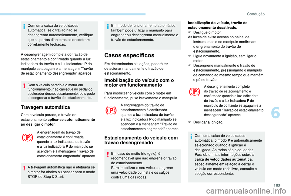 PEUGEOT 5008 2017  Manual de utilização (in Portuguese) 183
Com o veículo parado e o motor em 
funcionamento, não carregue no pedal do 
acelerador desnecessariamente, pois pode 
desengrenar o travão de estacionamento.
Travagem automática
Com o veículo