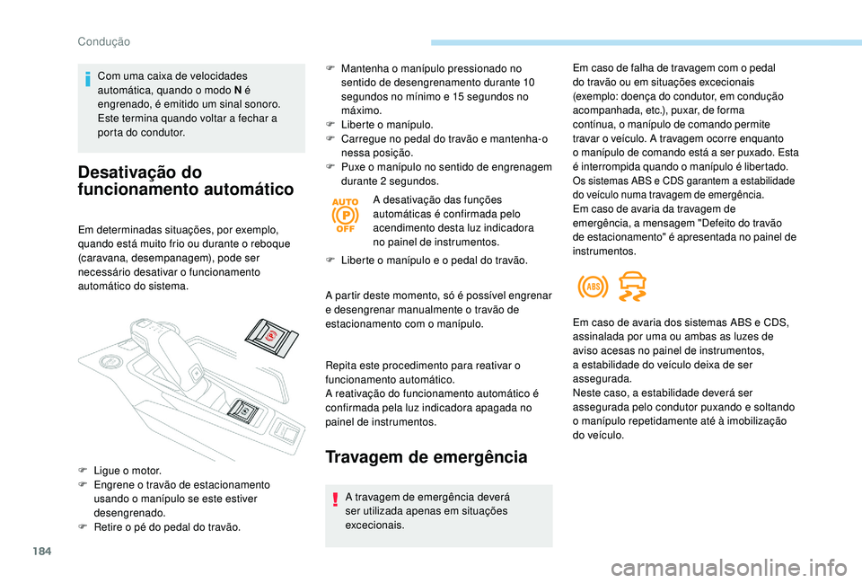 PEUGEOT 5008 2017  Manual de utilização (in Portuguese) 184
Com uma caixa de velocidades 
automática, quando o modo N é 
engrenado, é emitido um sinal sonoro.
Este termina quando voltar a fechar a 
porta do condutor.
Desativação do 
funcionamento auto