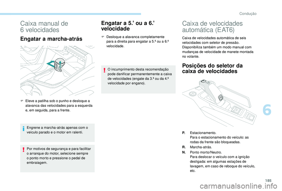 PEUGEOT 5008 2017  Manual de utilização (in Portuguese) 185
Caixa manual de 
6
 
velocidades
Engatar a marcha-atrás
Engrene a marcha-atrás apenas com o 
veículo parado e o motor em ralenti.
Por motivos de segurança e para facilitar 
o arranque do motor