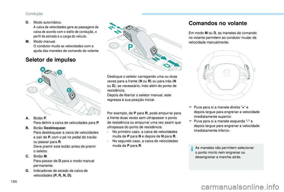 PEUGEOT 5008 2017  Manual de utilização (in Portuguese) 186
Seletor de impulso
A.Botão P .Para definir a caixa de velocidades para P .
B.Botão Desbloquear .
Para desbloquear a caixa de velocidades 
e sair de P , com o pé no pedal do travão 
ou passar p