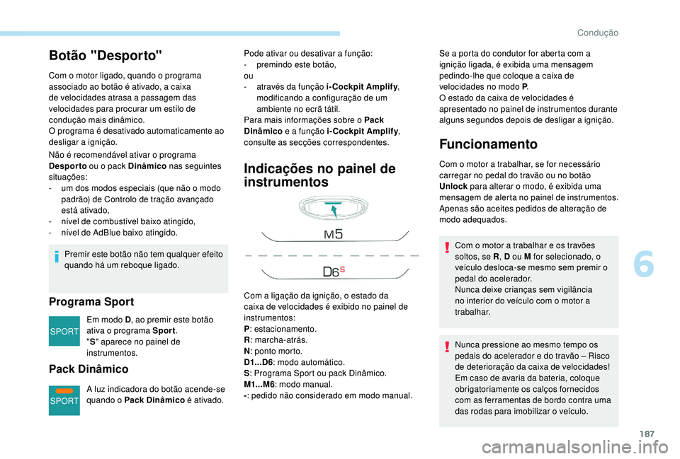 PEUGEOT 5008 2017  Manual de utilização (in Portuguese) 187
SPORT
SPORT
Botão "Desporto"
Com o motor ligado, quando o programa 
associado ao botão é ativado, a caixa 
de velocidades atrasa a passagem das 
velocidades para procurar um estilo de 
