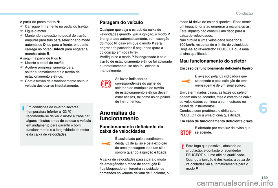 PEUGEOT 5008 2017  Manual de utilização (in Portuguese) 189
A partir do ponto morto N:
F  C arregue firmemente no pedal do travão.
F
 
L
 igue o motor.
F
 
M
 antendo a pressão no pedal do travão, 
empurre para trás para selecionar o modo 
automático 