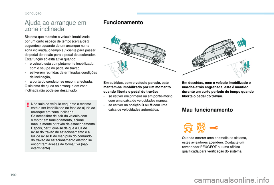 PEUGEOT 5008 2017  Manual de utilização (in Portuguese) 190
Ajuda ao arranque em 
zona inclinada
Sistema que mantém o veículo imobilizado 
por um curto espaço de tempo (cerca de 2 
segundos) aquando de um arranque numa 
zona inclinada, o tempo suficient