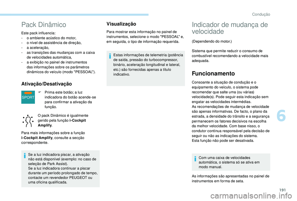 PEUGEOT 5008 2017  Manual de utilização (in Portuguese) 191
SPORT
Pack Dinâmico
Este pack influencia:
- o a mbiente acústico do motor,
-
 
o n
 ível de assistência de direção,
-
 
a a
 celeração,
-
 
a
 s transições das mudanças com a caixa 
de 