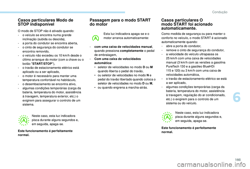 PEUGEOT 5008 2017  Manual de utilização (in Portuguese) 193
Casos particulares Modo de 
STOP indisponível
O modo de STOP não é ativado quando:
- o v eículo se encontra numa grande 
inclinação (subida ou descida),
-
 
a p
 orta do condutor se encontra