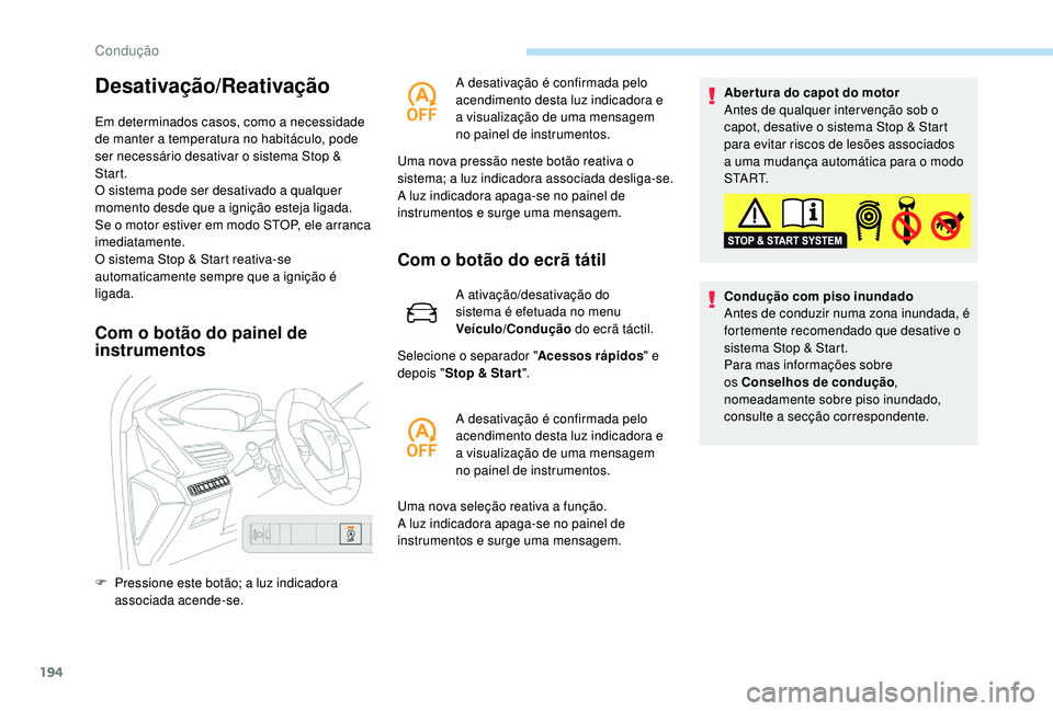 PEUGEOT 5008 2017  Manual de utilização (in Portuguese) 194
Desativação/Reativação
Em determinados casos, como a necessidade 
de manter a temperatura no habitáculo, pode 
ser necessário desativar o sistema Stop & 
Start.
O sistema pode ser desativado