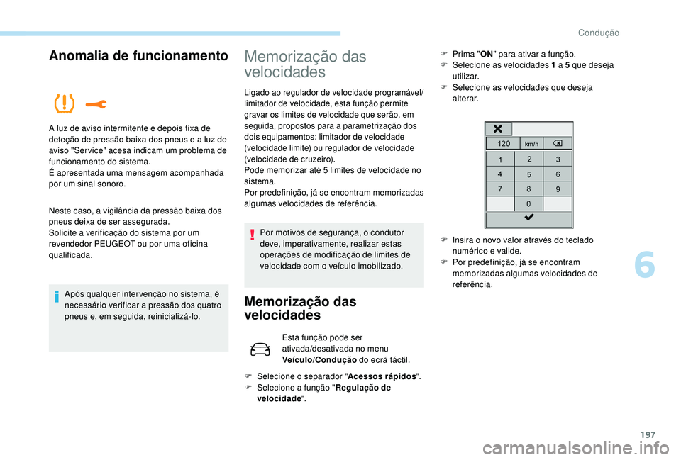 PEUGEOT 5008 2017  Manual de utilização (in Portuguese) 197
Anomalia de funcionamento
Neste caso, a vigilância da pressão baixa dos 
pneus deixa de ser assegurada.
Solicite a verificação do sistema por um 
revendedor PEUGEOT ou por uma oficina 
qualifi