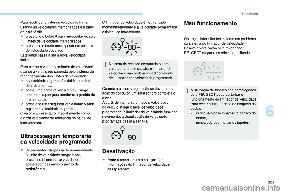 PEUGEOT 5008 2017 Manual de utilização (in Portuguese) 203
Para modificar o valor de velocidade limite
usando as velocidades memorizadas e a partir
do ecrã táctil:
F
p
ressione o botão 5 para apresentar os seis
limites de velocidade memorizados,
F PEUGEOT 5008 2017 Manual de utilização (in Portuguese) 203
Para modificar o valor de velocidade limite
usando as velocidades memorizadas e a partir
do ecrã táctil:
F
p
ressione o botão 5 para apresentar os seis
limites de velocidade memorizados,
F