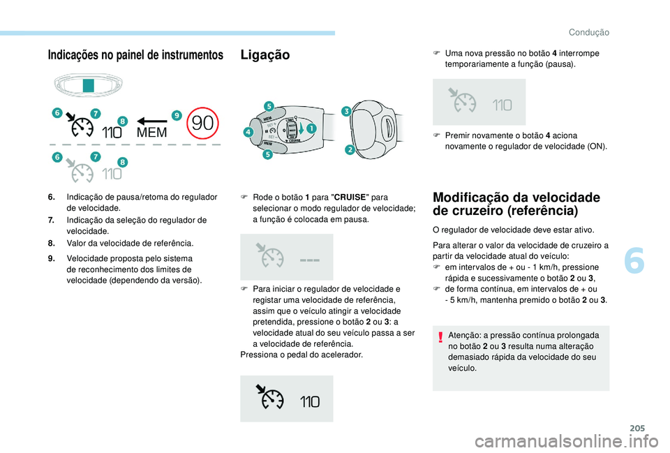 PEUGEOT 5008 2017 Manual de utilização (in Portuguese) 205
Indicações no painel de instrumentosLigação
F Para iniciar o regulador de velocidade e registar uma velocidade de referência,
assim que o veículo atingir a velocidade
pretendida, pressione PEUGEOT 5008 2017 Manual de utilização (in Portuguese) 205
Indicações no painel de instrumentosLigação
F Para iniciar o regulador de velocidade e registar uma velocidade de referência,
assim que o veículo atingir a velocidade
pretendida, pressione