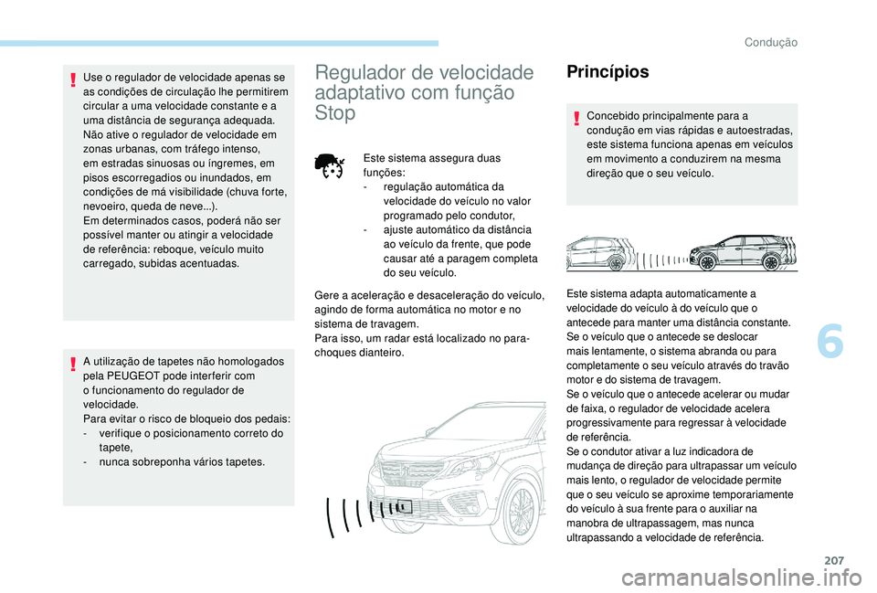 PEUGEOT 5008 2017 Manual de utilização (in Portuguese) 207
Use o regulador de velocidade apenas se
as condições de circulação lhe permitirem
circular a uma velocidade constante e a
uma distância de segurança adequada.
Não ative o regulador de ve PEUGEOT 5008 2017 Manual de utilização (in Portuguese) 207
Use o regulador de velocidade apenas se
as condições de circulação lhe permitirem
circular a uma velocidade constante e a
uma distância de segurança adequada.
Não ative o regulador de ve