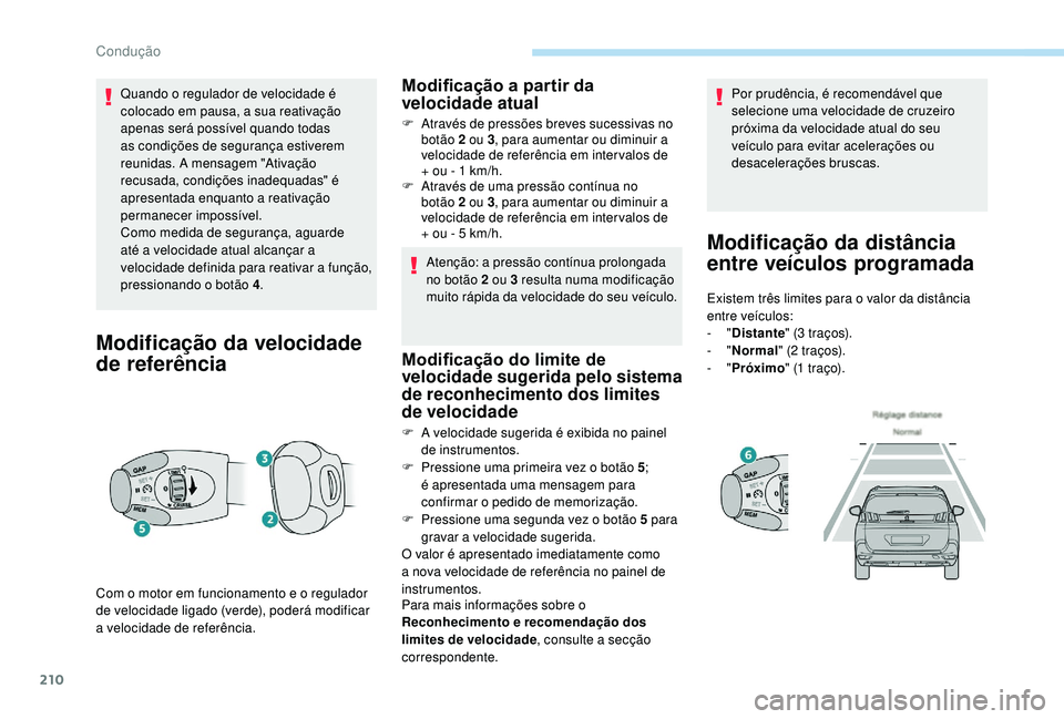 PEUGEOT 5008 2017  Manual de utilização (in Portuguese) 210
Quando o regulador de velocidade é 
colocado em pausa, a sua reativação 
apenas será possível quando todas 
as condições de segurança estiverem 
reunidas. A mensagem "Ativação 
recus