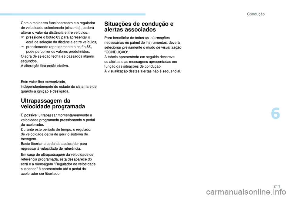 PEUGEOT 5008 2017  Manual de utilização (in Portuguese) 211
Este valor fica memorizado, 
independentemente do estado do sistema e de 
quando a ignição é desligada. Com o motor em funcionamento e o regulador 
de velocidade selecionado (cinzento), poderá