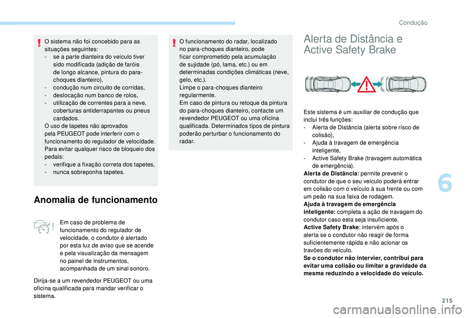 PEUGEOT 5008 2017  Manual de utilização (in Portuguese) 215
O sistema não foi concebido para as 
situações seguintes:
- 
s
 e a parte dianteira do veículo tiver 
sido modificada (adição de faróis 
de longo alcance, pintura do para-
choques dianteiro