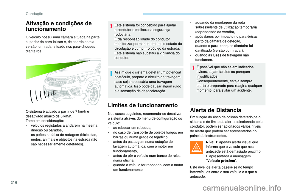 PEUGEOT 5008 2017  Manual de utilização (in Portuguese) 216
Ativação e condições de 
funcionamento
O veículo possui uma câmara situada na parte 
superior do para-brisas e, de acordo com a 
versão, um radar situado nos para-choques 
dianteiros.
O sis