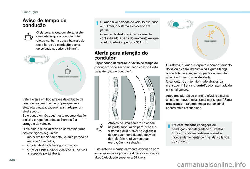 PEUGEOT 5008 2017  Manual de utilização (in Portuguese) 220
Aviso de tempo de 
condução
O sistema aciona um alerta assim 
que detetar que o condutor não 
efetua nenhuma pausa há mais de 
duas horas de condução a uma 
velocidade superior a 65 km/h.
O 