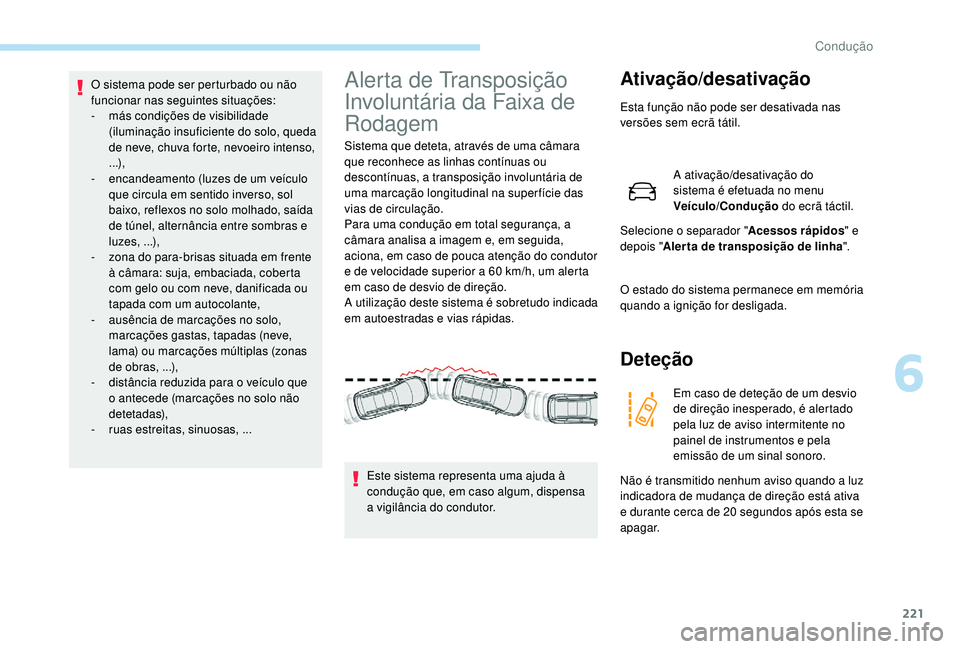 PEUGEOT 5008 2017  Manual de utilização (in Portuguese) 221
O sistema pode ser perturbado ou não 
funcionar nas seguintes situações:
- 
m
 ás condições de visibilidade 
(iluminação insuficiente do solo, queda 
de neve, chuva forte, nevoeiro intenso