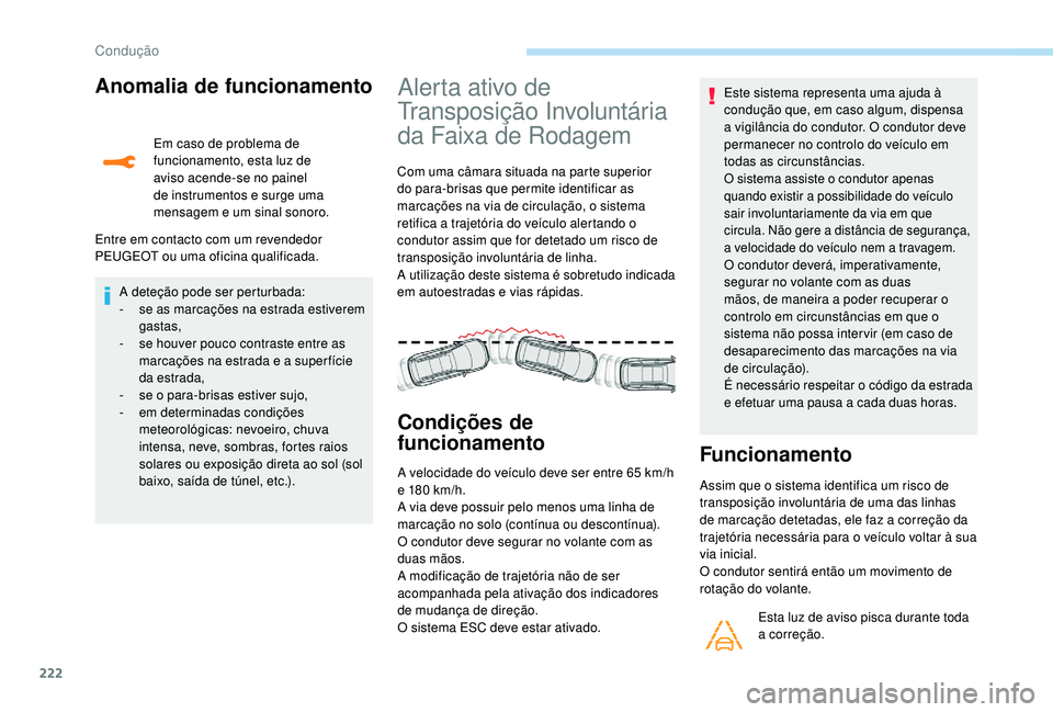 PEUGEOT 5008 2017  Manual de utilização (in Portuguese) 222
Anomalia de funcionamento
Em caso de problema de 
funcionamento, esta luz de 
aviso acende-se no painel 
de instrumentos e surge uma 
mensagem e um sinal sonoro.
Entre em contacto com um revendedo