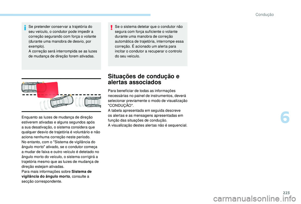PEUGEOT 5008 2017  Manual de utilização (in Portuguese) 223
Se pretender conser var a trajetória do 
seu veículo, o condutor pode impedir a 
correção segurando com força o volante 
(durante uma manobra de desvio, por 
exe m p l o).
A correção será 