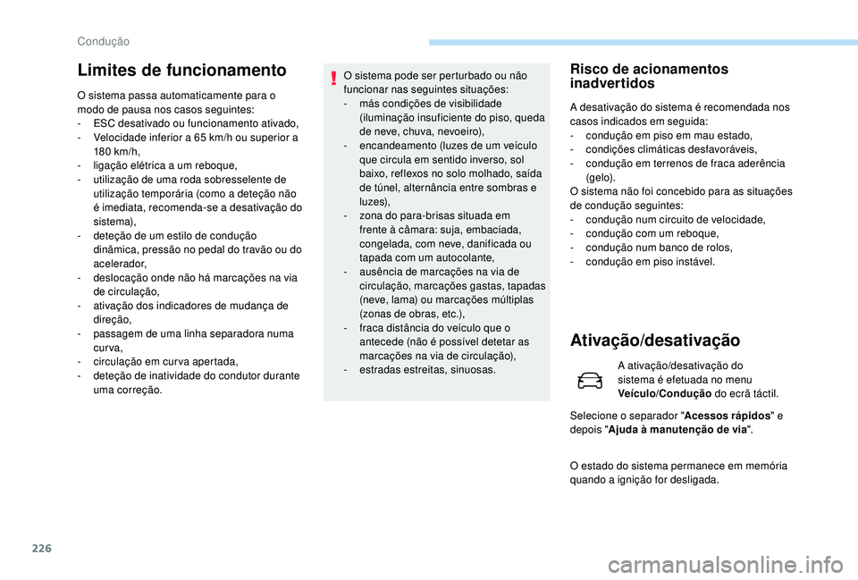 PEUGEOT 5008 2017  Manual de utilização (in Portuguese) 226
Limites de funcionamento
O sistema passa automaticamente para o 
modo de pausa nos casos seguintes:
- 
ES
 C desativado ou funcionamento ativado,
-
 
V
 elocidade inferior a 65 km/h ou superior a 