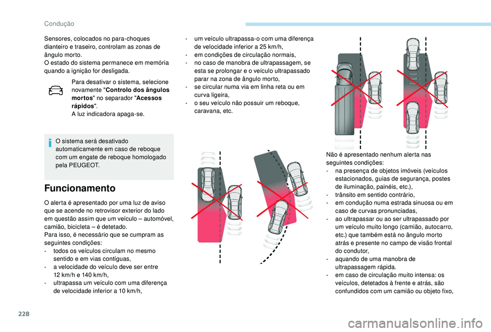 PEUGEOT 5008 2017  Manual de utilização (in Portuguese) 228
Sensores, colocados no para-choques 
dianteiro e traseiro, controlam as zonas de 
ângulo morto.
O estado do sistema permanece em memória 
quando a ignição for desligada.Para desativar o sistem
