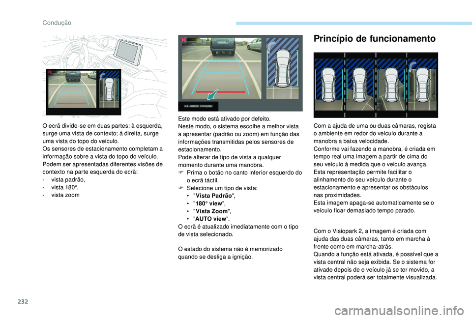 PEUGEOT 5008 2017 Manual de utilização (in Portuguese) 232
O estado do sistema não é memorizado
quando se desliga a ignição.
Princípio de funcionamento
Com a ajuda de uma ou duas câmaras, regista
o ambiente em redor do veículo durante a
manobra PEUGEOT 5008 2017 Manual de utilização (in Portuguese) 232
O estado do sistema não é memorizado
quando se desliga a ignição.
Princípio de funcionamento
Com a ajuda de uma ou duas câmaras, regista
o ambiente em redor do veículo durante a
manobra