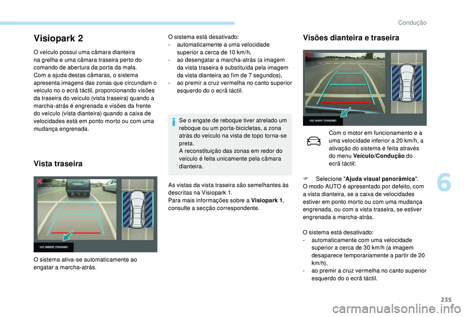 PEUGEOT 5008 2017 Manual de utilização (in Portuguese) 235
Visiopark 2
O veículo possui uma câmara dianteira
na grelha e uma câmara traseira perto do
comando de abertura da porta da mala.
Com a ajuda destas câmaras, o sistema
apresenta imagens das PEUGEOT 5008 2017 Manual de utilização (in Portuguese) 235
Visiopark 2
O veículo possui uma câmara dianteira
na grelha e uma câmara traseira perto do
comando de abertura da porta da mala.
Com a ajuda destas câmaras, o sistema
apresenta imagens das