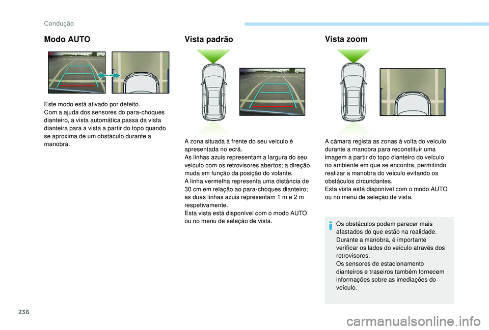 PEUGEOT 5008 2017 Manual de utilização (in Portuguese) 236
Modo AUTOVista padrãoVista zoom
Os obstáculos podem parecer mais
afastados do que estão na realidade.
Durante a manobra, é importante
verificar os lados do veículo através dos
retrovisore PEUGEOT 5008 2017 Manual de utilização (in Portuguese) 236
Modo AUTOVista padrãoVista zoom
Os obstáculos podem parecer mais
afastados do que estão na realidade.
Durante a manobra, é importante
verificar os lados do veículo através dos
retrovisore