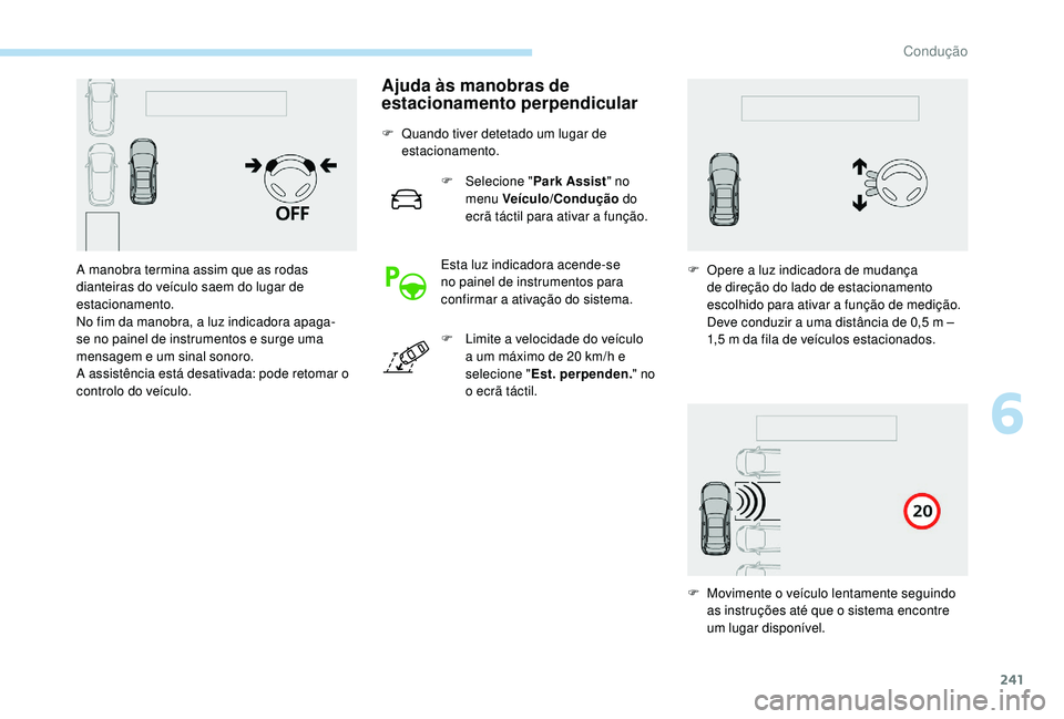 PEUGEOT 5008 2017 Manual de utilização (in Portuguese) 241
Ajuda às manobras de
estacionamento perpendicular
F Quando tiver detetado um lugar de estacionamento.
F
Sel
ecione "Park Assist " no
menu Veículo/Condução do
ecrã táctil para PEUGEOT 5008 2017 Manual de utilização (in Portuguese) 241
Ajuda às manobras de
estacionamento perpendicular
F Quando tiver detetado um lugar de estacionamento.
F
Sel
ecione "Park Assist " no
menu Veículo/Condução do
ecrã táctil para