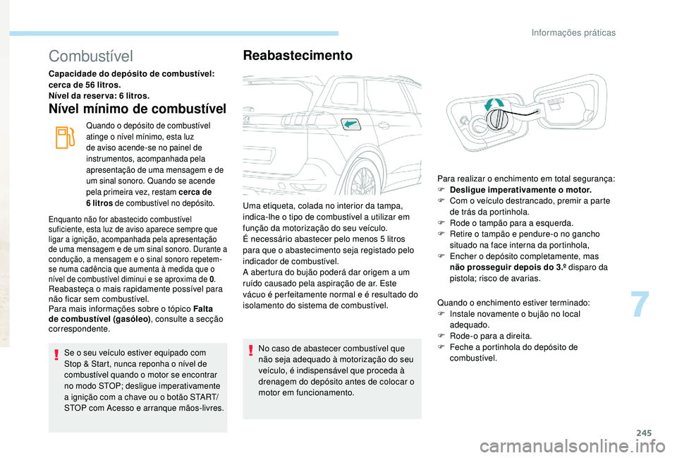 PEUGEOT 5008 2017 Manual de utilização (in Portuguese) 245
Combustível
Capacidade do depósito de combustível:
cerca de 56 litros.
Nível da reser va: 6 litros.
Nível mínimo de combustível
Quando o depósito de combustível
atinge o nível mínimo, PEUGEOT 5008 2017 Manual de utilização (in Portuguese) 245
Combustível
Capacidade do depósito de combustível:
cerca de 56 litros.
Nível da reser va: 6 litros.
Nível mínimo de combustível
Quando o depósito de combustível
atinge o nível mínimo,