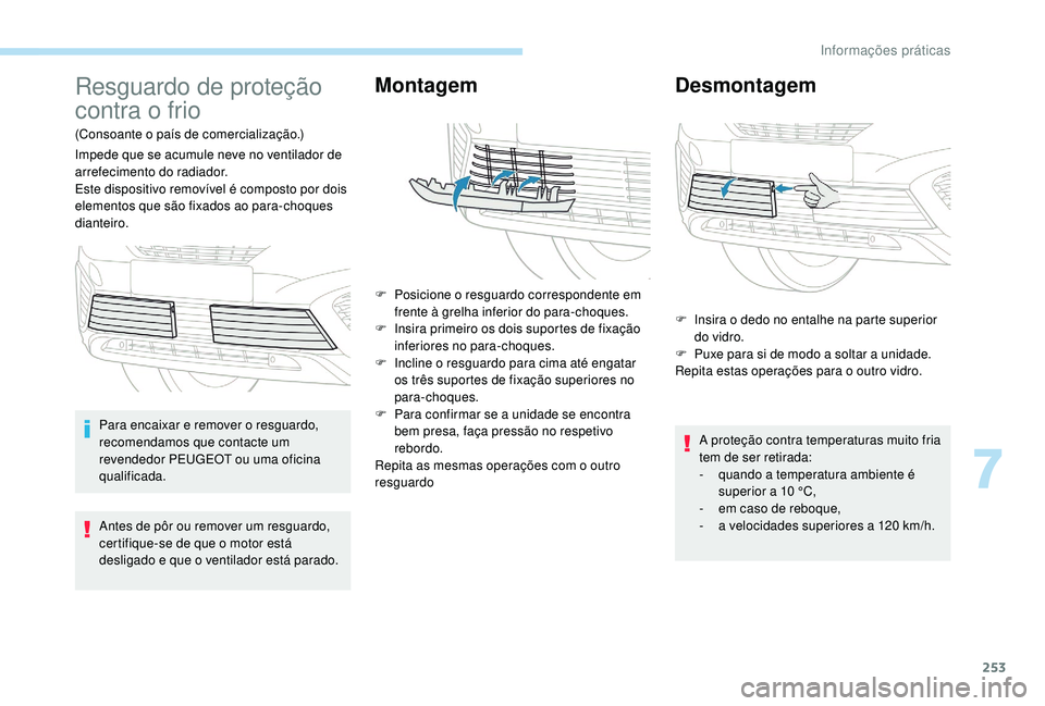 PEUGEOT 5008 2017  Manual de utilização (in Portuguese) 253
Resguardo de proteção 
contra o frio
(Consoante o país de comercialização.)
Impede que se acumule neve no ventilador de 
arrefecimento do radiador.
Este dispositivo removível é composto por