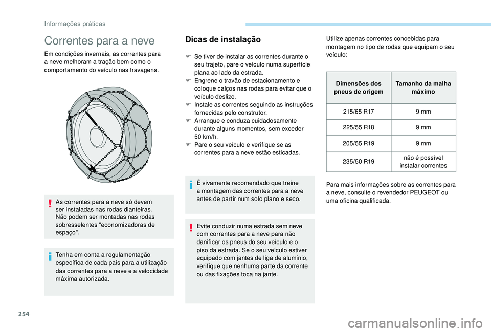 PEUGEOT 5008 2017  Manual de utilização (in Portuguese) 254
Correntes para a neve
Em condições invernais, as correntes para 
a neve melhoram a tração bem como o 
comportamento do veículo nas travagens.As correntes para a neve só devem 
ser instaladas