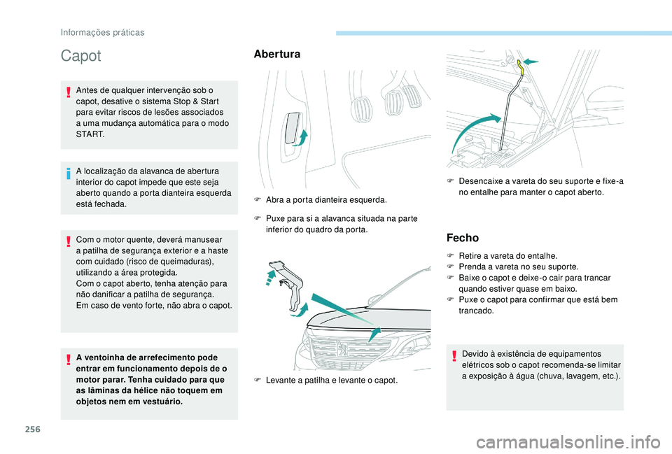 PEUGEOT 5008 2017  Manual de utilização (in Portuguese) 256
Capot
Antes de qualquer inter venção sob o 
capot, desative o sistema Stop & Start 
para evitar riscos de lesões associados 
a uma mudança automática para o modo 
S TA R T.
A localização da