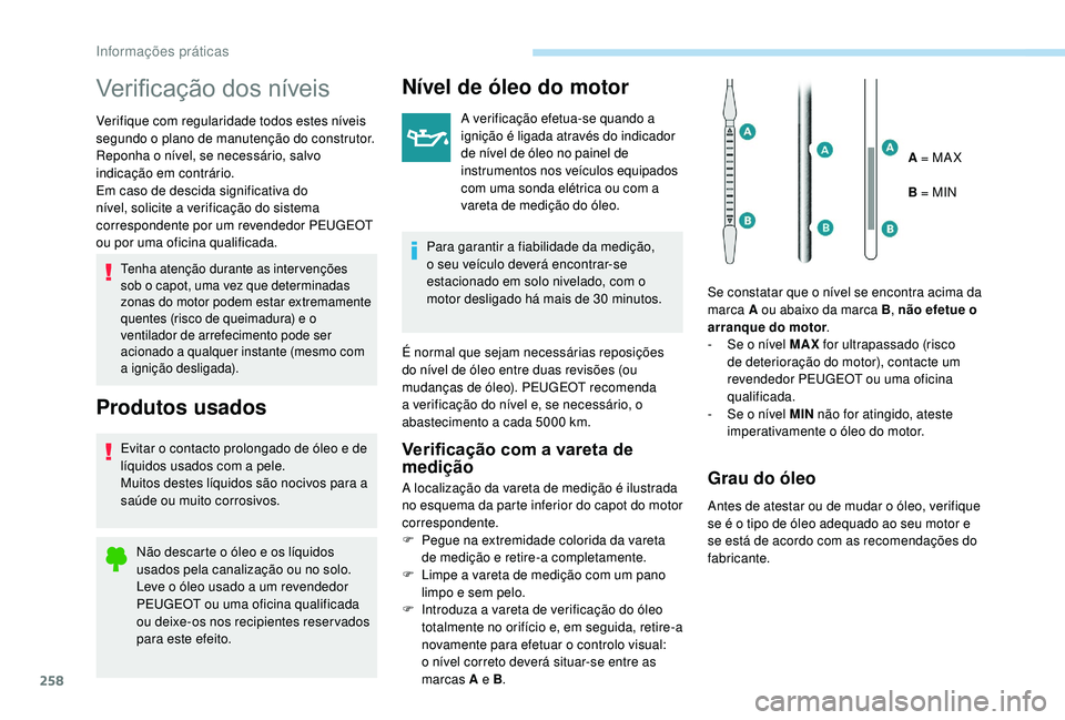 PEUGEOT 5008 2017  Manual de utilização (in Portuguese) 258
Verificação dos níveis
Verifique com regularidade todos estes níveis 
segundo o plano de manutenção do construtor. 
Reponha o nível, se necessário, salvo 
indicação em contrário.
Em cas