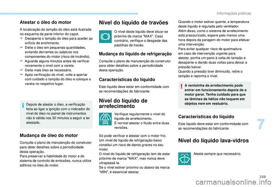 PEUGEOT 5008 2017 Manual de utilização (in Portuguese) 259
Atestar o óleo do motor
A localização do tampão do óleo está ilustrada
no esquema da parte inferior do capot.
F
D
esaperte o tampão do óleo para aceder ao
orifício de enchimento.
F
PEUGEOT 5008 2017 Manual de utilização (in Portuguese) 259
Atestar o óleo do motor
A localização do tampão do óleo está ilustrada
no esquema da parte inferior do capot.
F
D
esaperte o tampão do óleo para aceder ao
orifício de enchimento.
F