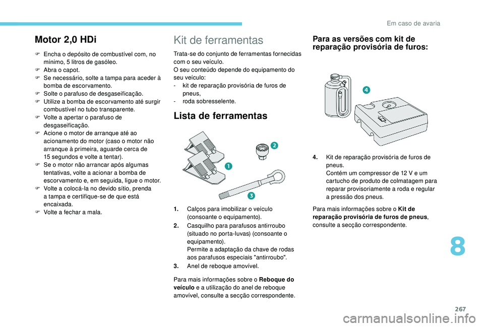 PEUGEOT 5008 2017 Manual de utilização (in Portuguese) 267
Motor 2,0 HDi
F Encha o depósito de combustível com, no mínimo, 5 litros de gasóleo.
F
A
bra o capot.
F
S
e necessário, solte a tampa para aceder à
bomba de escorvamento.
F
S
olte PEUGEOT 5008 2017 Manual de utilização (in Portuguese) 267
Motor 2,0 HDi
F Encha o depósito de combustível com, no mínimo, 5 litros de gasóleo.
F
A
bra o capot.
F
S
e necessário, solte a tampa para aceder à
bomba de escorvamento.
F
S
olte