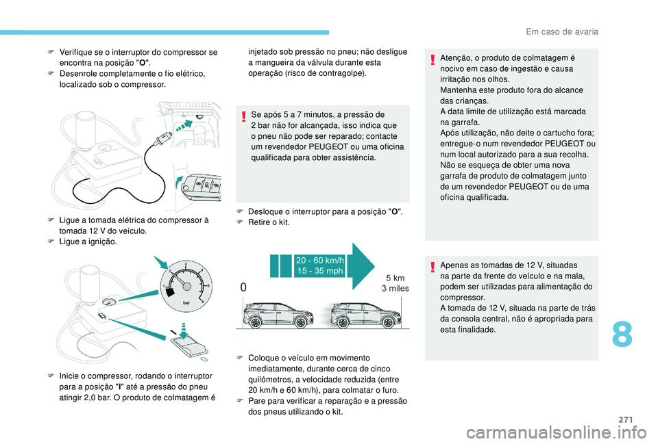 PEUGEOT 5008 2017 Manual de utilização (in Portuguese) 271
F Verifique se o interruptor do compressor se encontra na posição " O".
F
D
esenrole completamente o fio elétrico,
localizado sob o compressor.
Se após 5 a 7 minutos, a pressão de PEUGEOT 5008 2017 Manual de utilização (in Portuguese) 271
F Verifique se o interruptor do compressor se encontra na posição " O".
F
D
esenrole completamente o fio elétrico,
localizado sob o compressor.
Se após 5 a 7 minutos, a pressão de