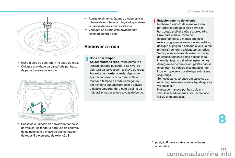 PEUGEOT 5008 2017 Manual de utilização (in Portuguese) 275
Remover a roda
Roda com tampão
Ao desmontar a roda, retire primeiro o
tampão da roda puxando-o ao nÃvel da
abertura da válvula com a chave de rodas.
Ao voltar a montar a roda , depois de
ap PEUGEOT 5008 2017 Manual de utilização (in Portuguese) 275
Remover a roda
Roda com tampão
Ao desmontar a roda, retire primeiro o
tampão da roda puxando-o ao nÃvel da
abertura da válvula com a chave de rodas.
Ao voltar a montar a roda , depois de
ap