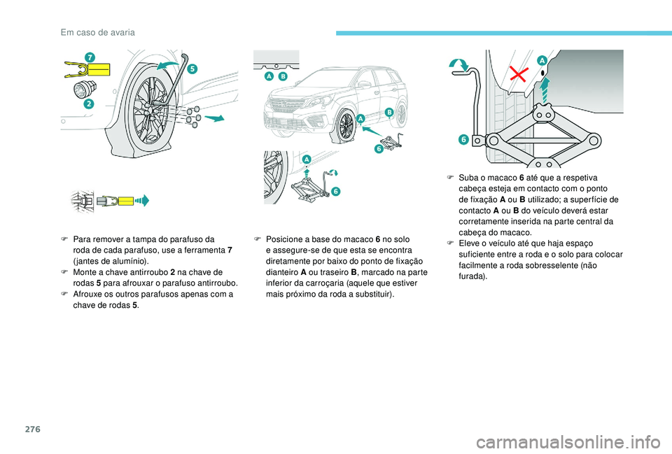 PEUGEOT 5008 2017 Manual de utilização (in Portuguese) 276
F Para remover a tampa do parafuso da roda de cada parafuso, use a ferramenta 7
( jantes de alumÃnio).
F
M
onte a chave antirroubo 2 na chave de
rodas 5 para afrouxar o parafuso antirroubo. PEUGEOT 5008 2017 Manual de utilização (in Portuguese) 276
F Para remover a tampa do parafuso da roda de cada parafuso, use a ferramenta 7
( jantes de alumÃnio).
F
M
onte a chave antirroubo 2 na chave de
rodas 5 para afrouxar o parafuso antirroubo.
