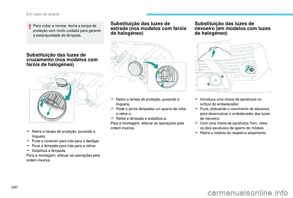 PEUGEOT 5008 2017  Manual de utilização (in Portuguese) 280
Para voltar a montar, feche a tampa de 
proteção com muito cuidado para garantir 
a estanqueidade da lâmpada.
Substituição das luzes de 
cruzamento (nos modelos com 
faróis de halogéneo)
F 