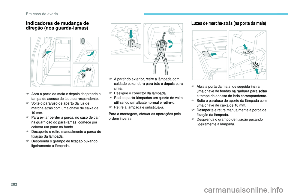 PEUGEOT 5008 2017  Manual de utilização (in Portuguese) 282
Indicadores de mudança de 
direção (nos guarda-lamas)
Para a montagem, efetuar as operações pela 
ordem inversa.
Luzes de marcha-atrás (na porta da mala)
F Abra a porta da mala e depois desp