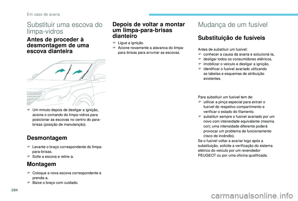 PEUGEOT 5008 2017  Manual de utilização (in Portuguese) 284
Substituir uma escova do 
limpa-vidros
Antes de proceder à 
desmontagem de uma 
escova dianteira
Desmontagem
F Levante o braço correspondente do limpa-para-brisas.
F
 
S
 olte a escova e retire-