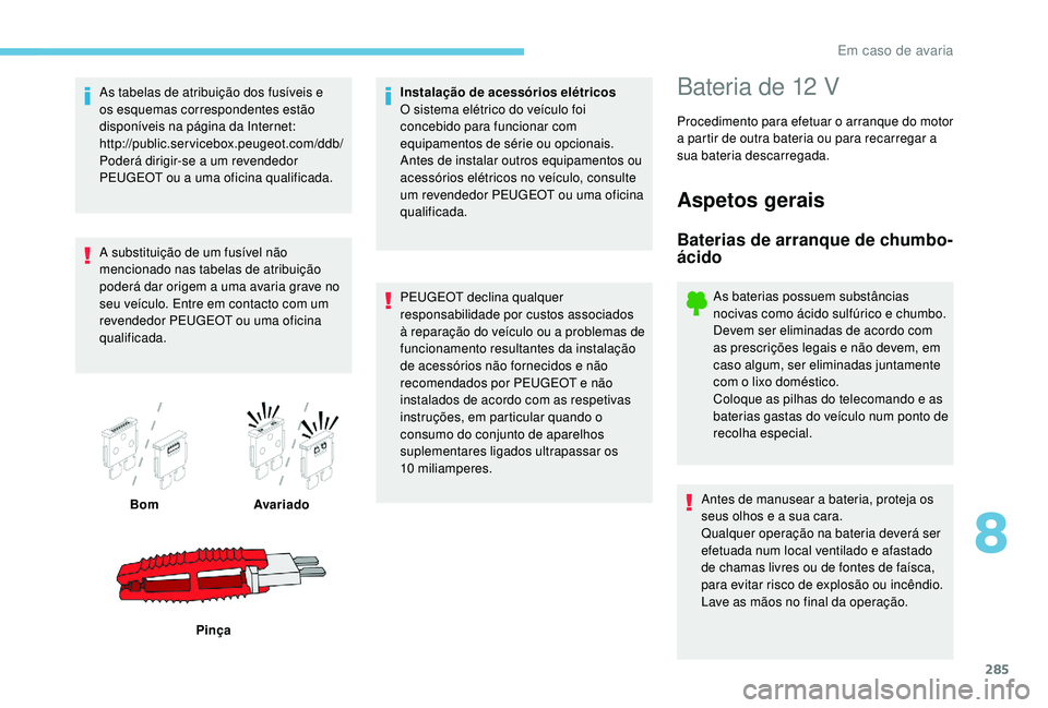 PEUGEOT 5008 2017  Manual de utilização (in Portuguese) 285
As tabelas de atribuição dos fusíveis e 
os esquemas correspondentes estão 
disponíveis na página da Internet:
http://public.servicebox.peugeot.com/ddb/ 
Poderá dirigir-se a um revendedor 
