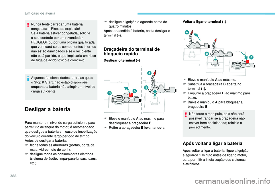 PEUGEOT 5008 2017  Manual de utilização (in Portuguese) 288
Nunca tente carregar uma bateria 
congelada – Risco de explosão!
Se a bateria estiver congelada, solicite 
o seu controlo por um revendedor 
PEUGEOT ou por uma oficina qualificada 
que verifica