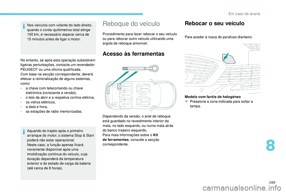 PEUGEOT 5008 2017  Manual de utilização (in Portuguese) 289
Aquando do trajeto após o primeiro 
arranque do motor, o sistema Stop & Start 
poderá não estar operacional.
Neste caso, a função apenas ficará 
novamente disponível após uma 
imobilizaç