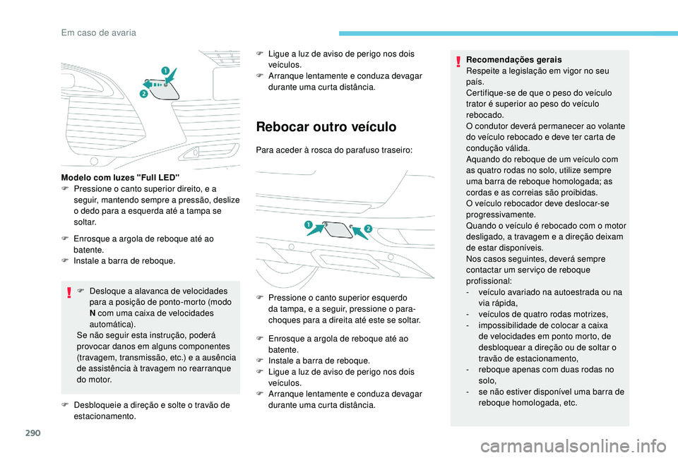 PEUGEOT 5008 2017  Manual de utilização (in Portuguese) 290
F Desloque a alavanca de velocidades para a posição de ponto-morto (modo 
N com uma caixa de velocidades 
automática).
Se não seguir esta instrução, poderá 
provocar danos em alguns compone