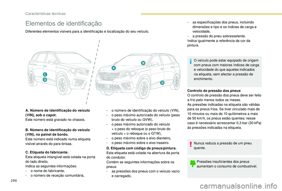PEUGEOT 5008 2017  Manual de utilização (in Portuguese) 296
Elementos de identificação
Controlo de pressão dos pneus
O controlo de pressão dos pneus deve ser feito 
a frio pelo menos todos os meses.
As pressões indicadas na etiqueta são válidas 
par