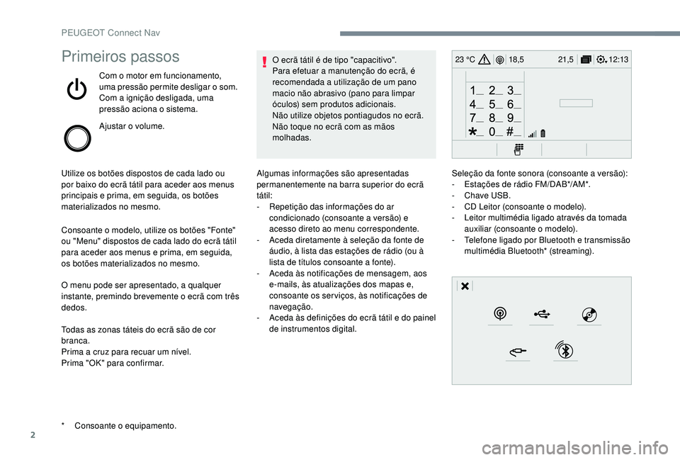 PEUGEOT 5008 2017  Manual de utilização (in Portuguese) 2
12:13
18,5 21,5
23 °CPrimeiros passos
Com o motor em funcionamento, 
uma pressão permite desligar o som.
Com a ignição desligada, uma 
pressão aciona o sistema.
Ajustar o volume.
Utilize os bot